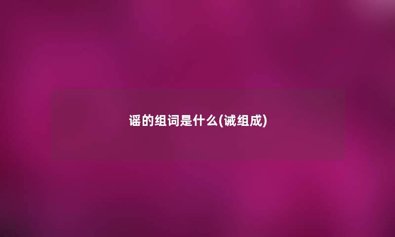谣的组词是什么(诫组成)