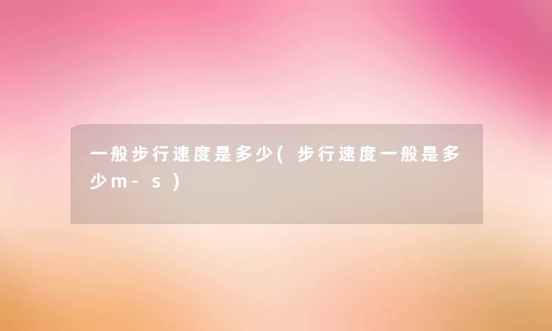一般步行速度是多少(步行速度一般是多少m-s)