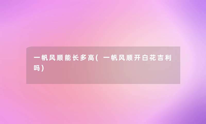 一帆风顺能长多高(一帆风顺开白花吉利吗)