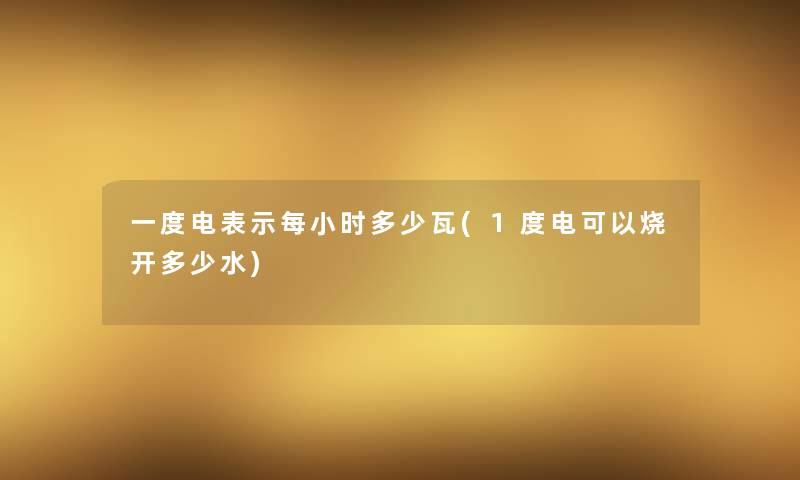 一度电表示每小时多少瓦(1度电可以烧开多少水)