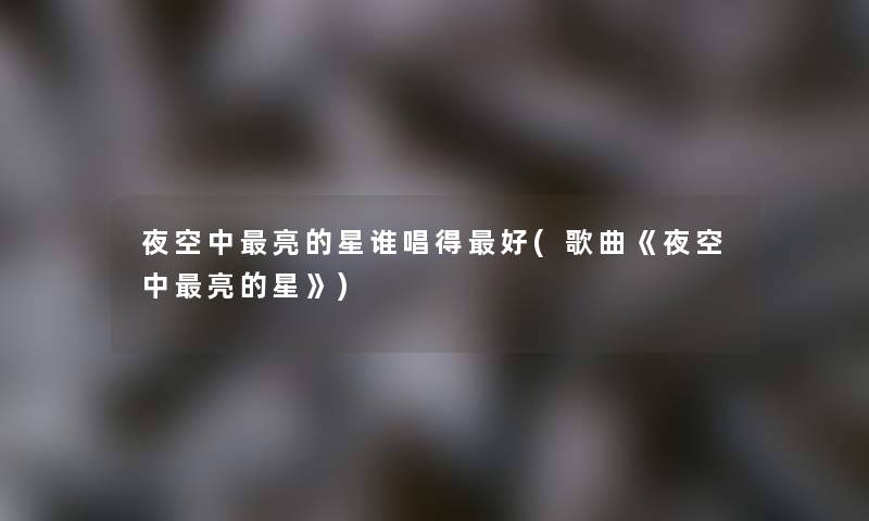 夜空中亮的星谁唱得好(歌曲《夜空中亮的星》)