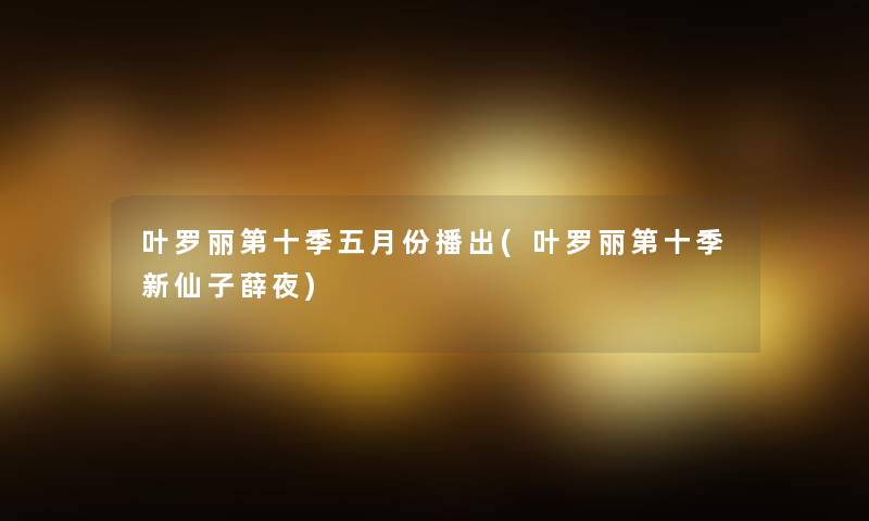 叶罗丽第十季五月份播出(叶罗丽第十季新仙子薛夜)
