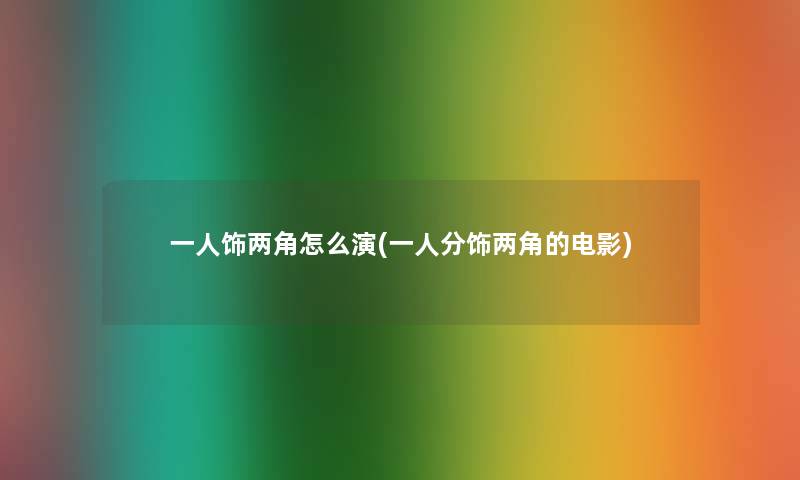 一人饰两角怎么演(一人分饰两角的电影)