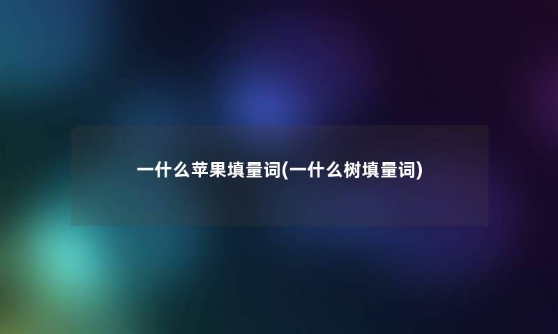 一什么苹果填量词(一什么树填量词)