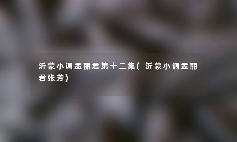 沂蒙小调孟丽君第十二集(沂蒙小调孟丽君张芳)