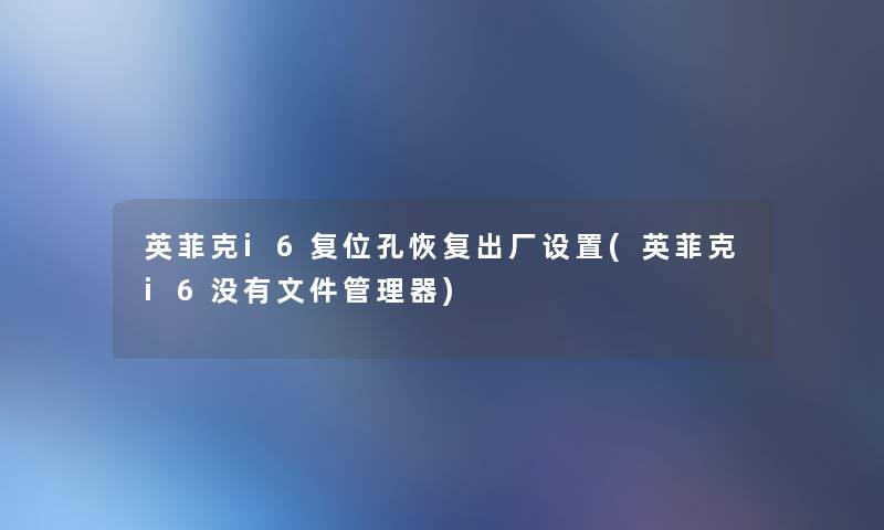 英菲克i6复位孔恢复出厂设置(英菲克i6没有文件管理器)