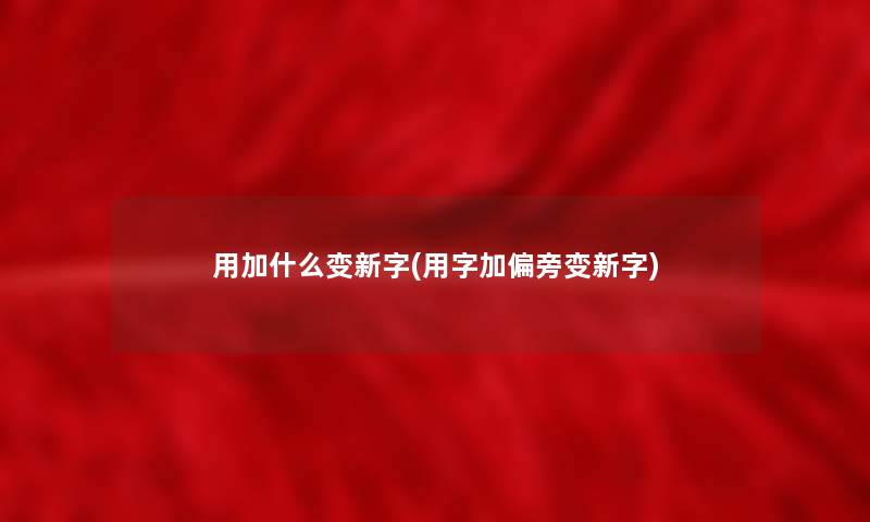 用加什么变新字(用字加偏旁变新字)