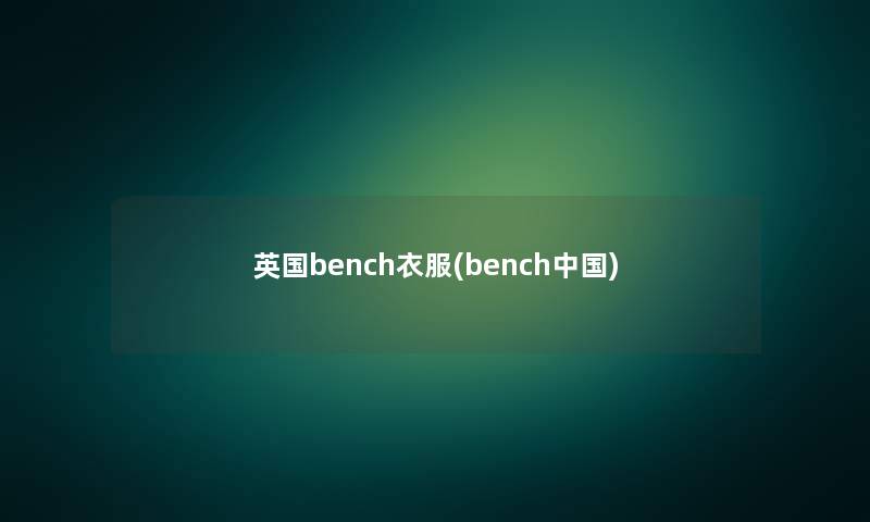 英国bench衣服(bench中国)