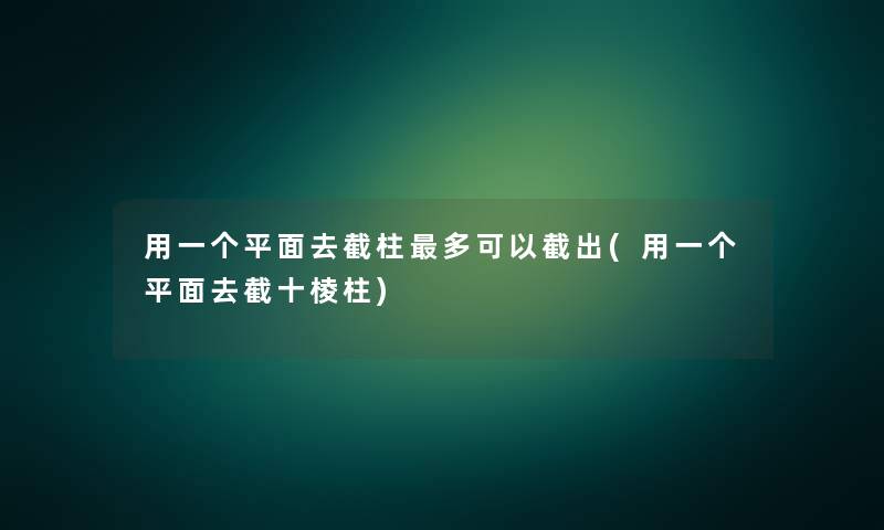 用一个平面去截柱多可以截出(用一个平面去截十棱柱)