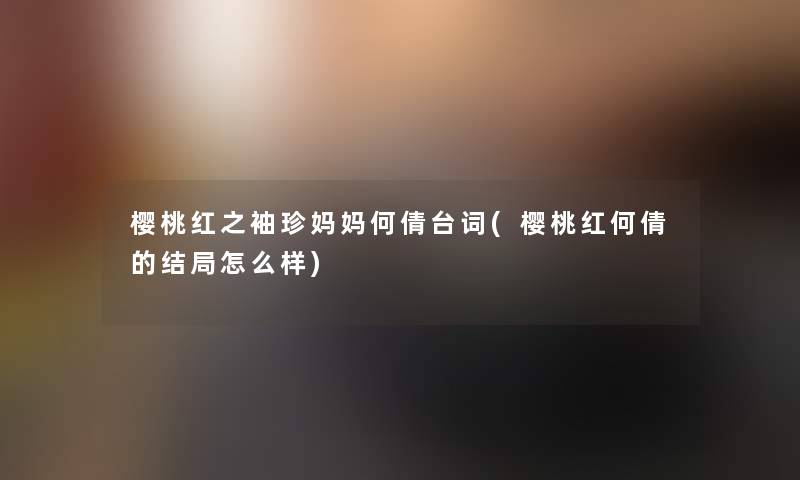 樱桃红之袖珍妈妈何倩台词(樱桃红何倩的结局怎么样)