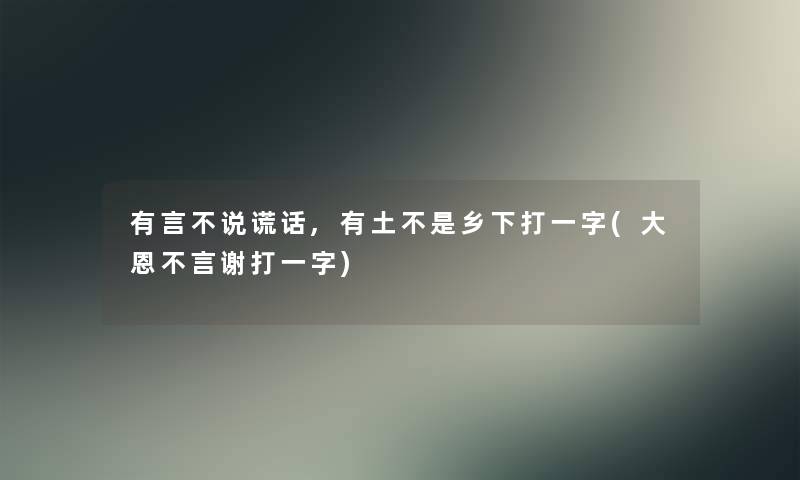 有言不说谎话,有土不是乡下打一字(大恩不言谢打一字)