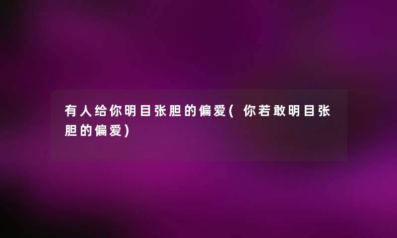 有人给你明目张胆的偏爱(你若敢明目张胆的偏爱)