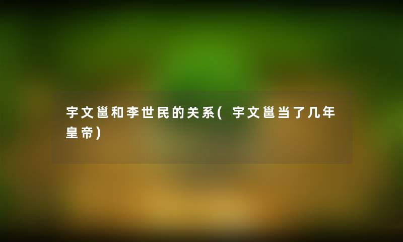 宇文邕和李世民的关系(宇文邕当了几年皇帝)