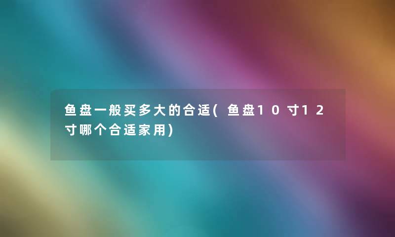 鱼盘一般买多大的合适(鱼盘10寸12寸哪个合适家用)
