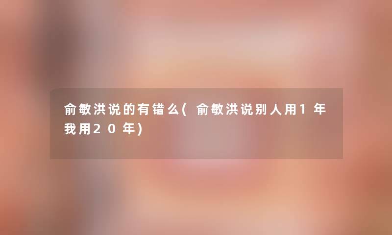 俞敏洪说的有错么(俞敏洪说别人用1年我用20年)