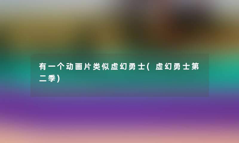 有一个动画片类似虚幻勇士(虚幻勇士第二季)