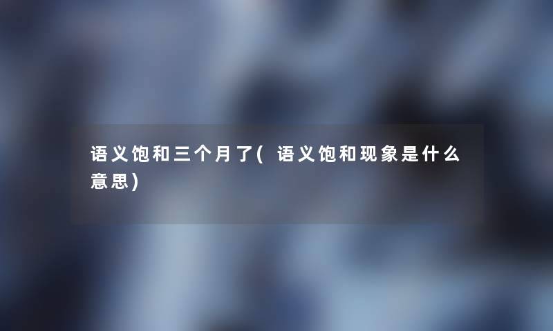 语义饱和三个月了(语义饱和现象是什么意思)