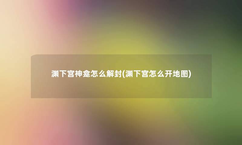 渊下宫神龛怎么解封(渊下宫怎么开地图)