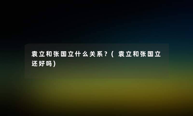 袁立和张国立什么关系？(袁立和张国立还好吗)