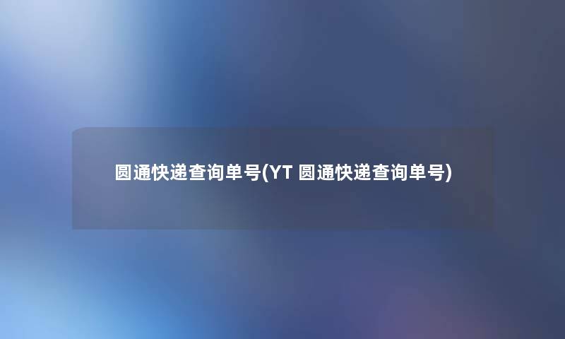 圆通快递查阅单号(YT 圆通快递查阅单号)
