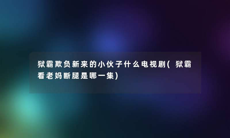 狱霸欺负新来的小伙子什么电视剧(狱霸看老妈断腿是哪一集)