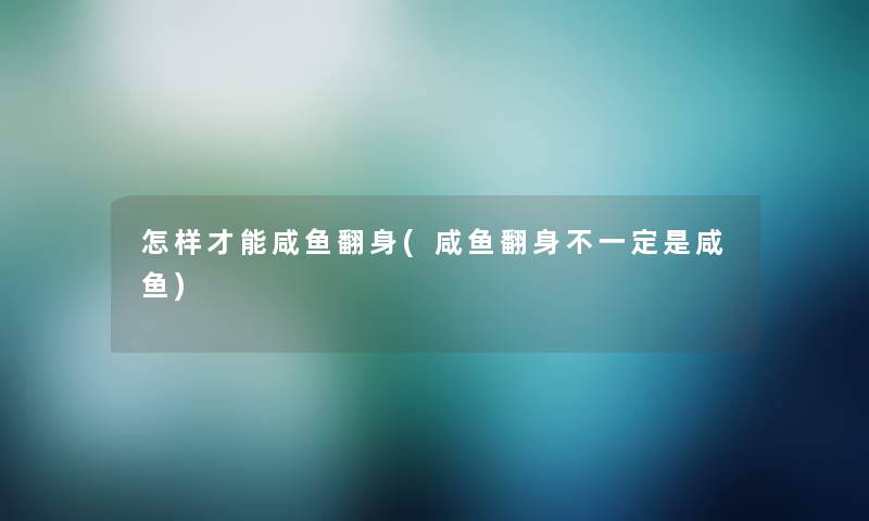 怎样才能咸鱼翻身(咸鱼翻身不一定是咸鱼)