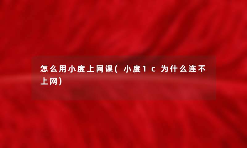 怎么用小度上网课(小度1c为什么连不上网)