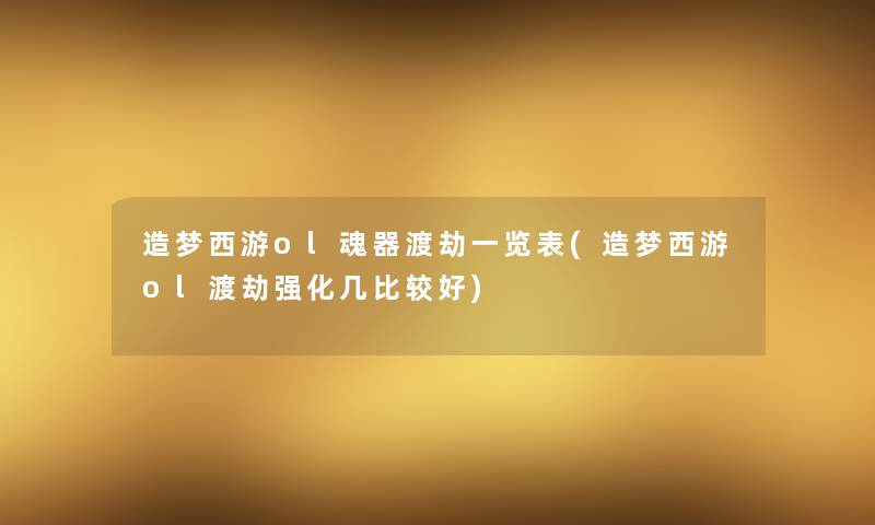 造梦西游ol魂器渡劫一览表(造梦西游ol渡劫强化几比较好)