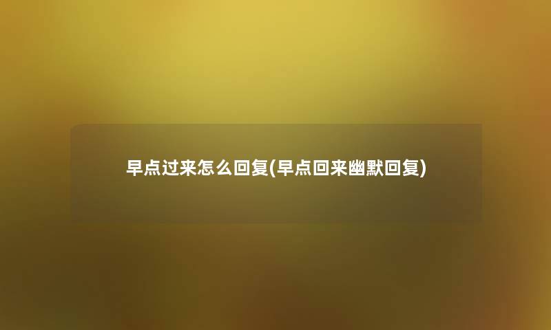早点过来怎么回复(早点回来幽默回复)
