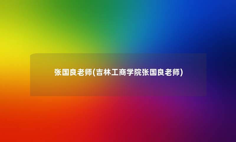 张国良老师(吉林工商学院张国良老师)