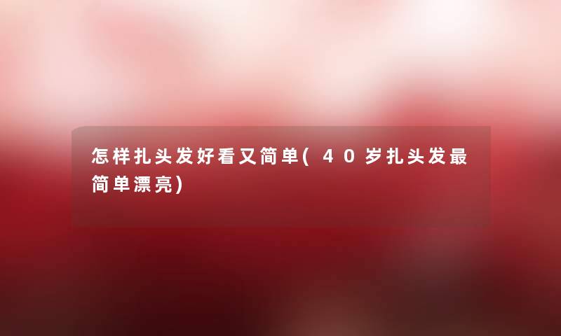 怎样扎头发好看又简单(40岁扎头发简单漂亮)