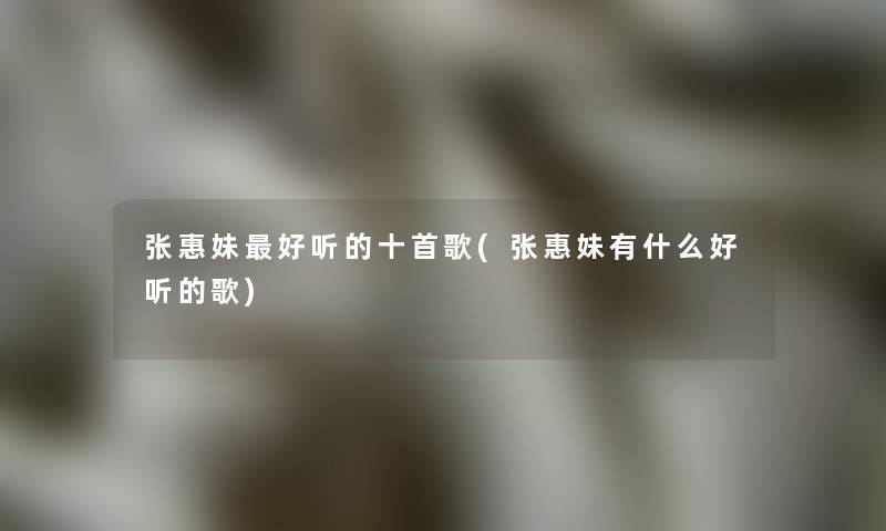 张惠妹好听的十首歌(张惠妹有什么好听的歌)