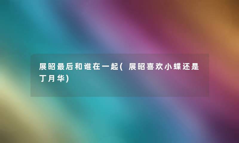 展昭后和谁在一起(展昭喜欢小蝶还是丁月华)