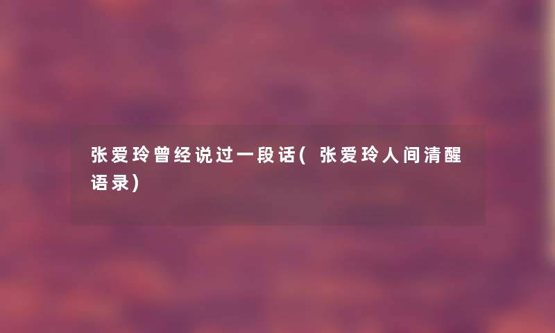 张爱玲曾经说过一段话(张爱玲人间清醒语录)