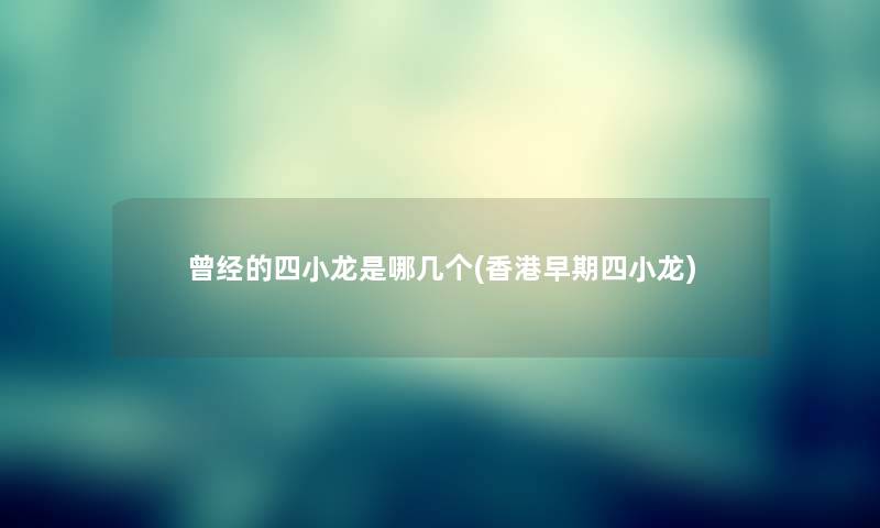 曾经的四小龙是哪几个(香港早期四小龙)