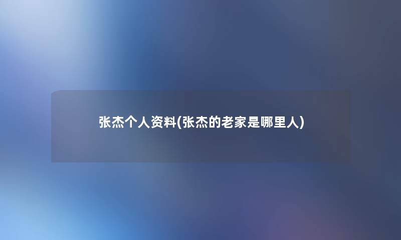 张杰个人资料(张杰的老家是哪里人)