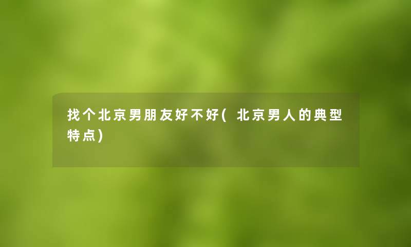找个北京男朋友好不好(北京男人的典型特点)