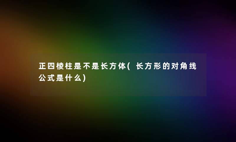 正四棱柱是不是长方体(长方形的对角线公式是什么)