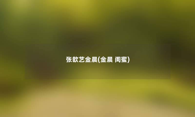 张歆艺金晨(金晨 闺蜜)