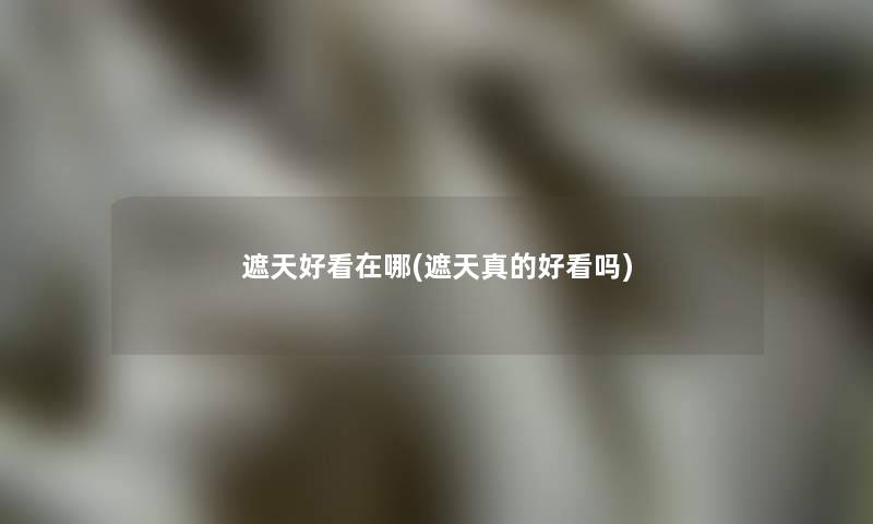 遮天好看在哪(遮天真的好看吗)