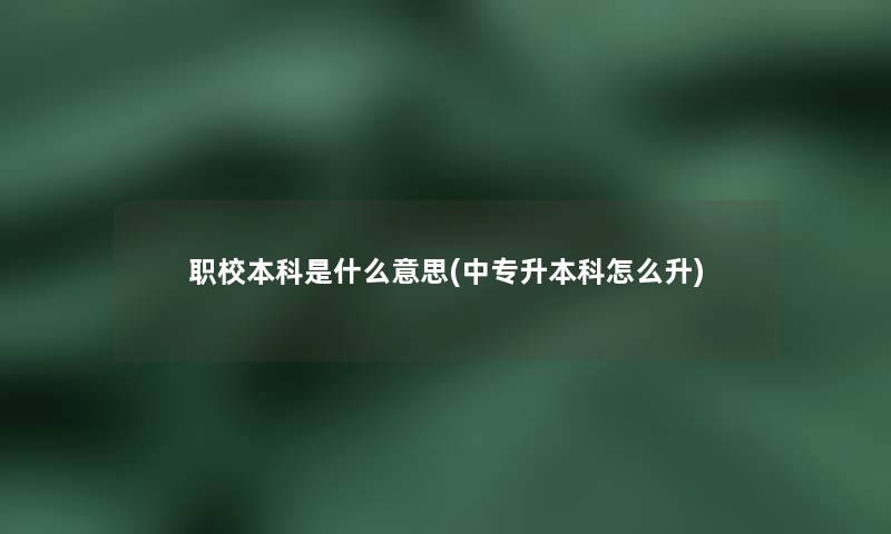职校本科是什么意思(中专升本科怎么升)