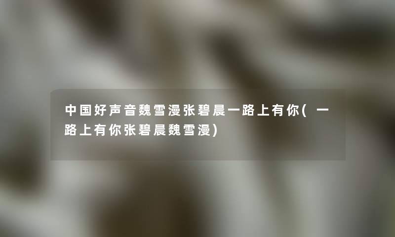 中国好声音魏雪漫张碧晨一路上有你(一路上有你张碧晨魏雪漫)