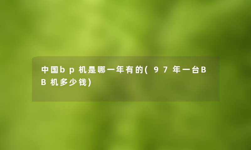 中国bp机是哪一年有的(97年一台BB机多少钱)