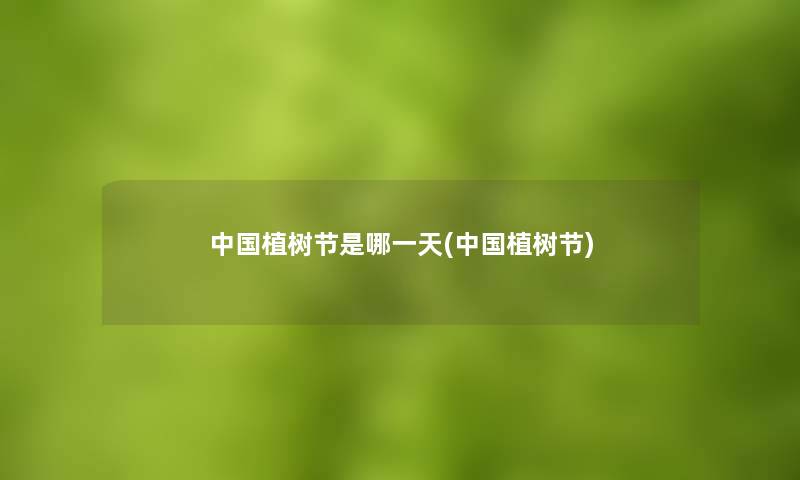 中国植树节是哪一天(中国植树节)