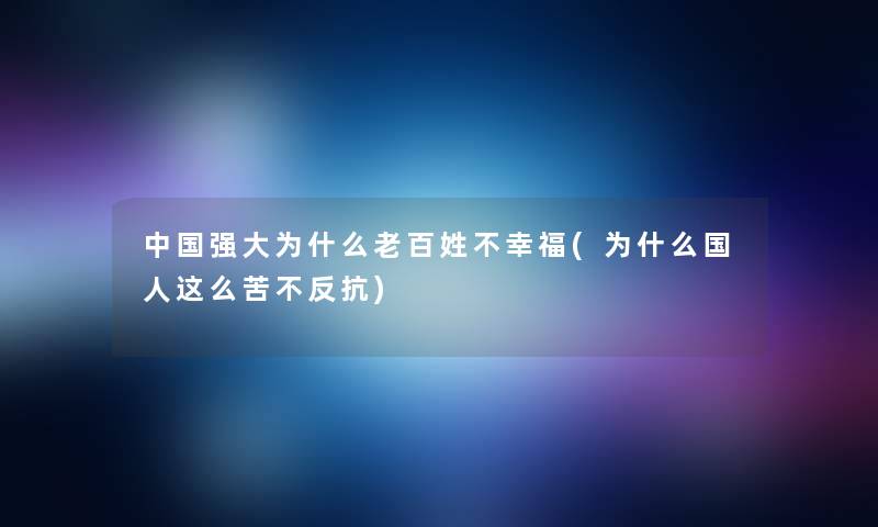 中国强大为什么老百姓不幸福(为什么国人这么苦不反抗)