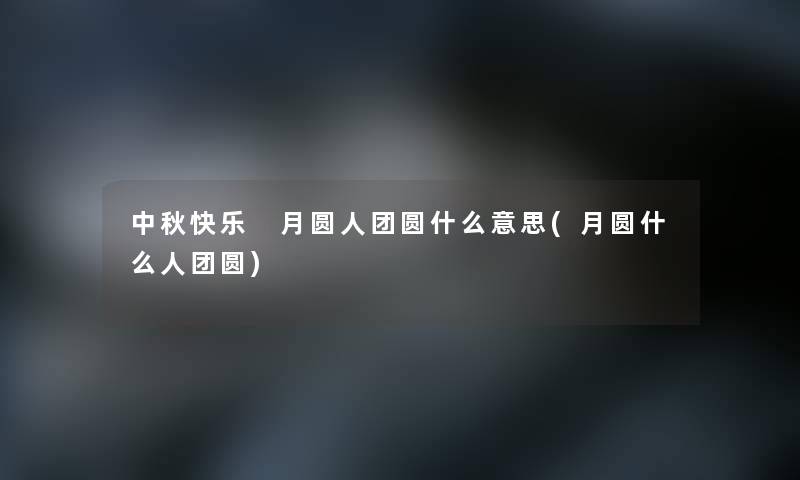 中秋快乐 月圆人团圆什么意思(月圆什么人团圆)