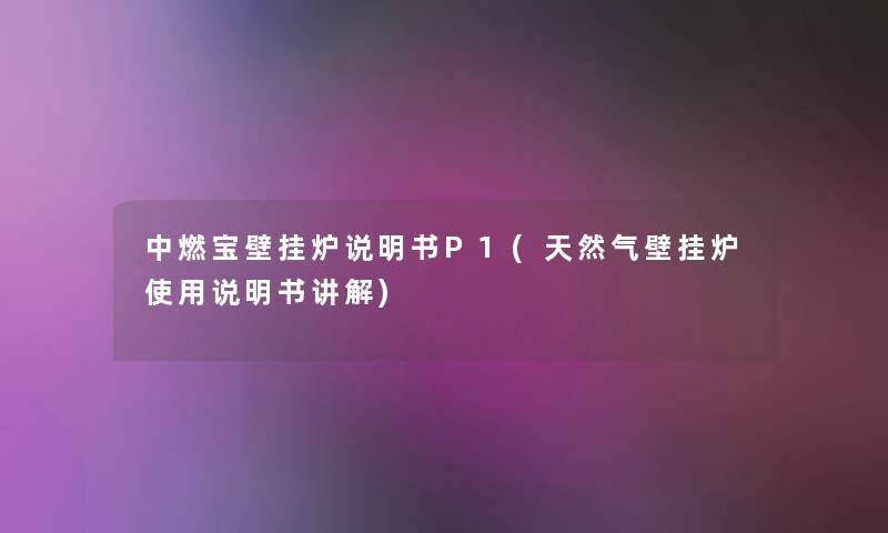 中燃宝壁挂炉说明书P1(天然气壁挂炉使用说明书讲解)