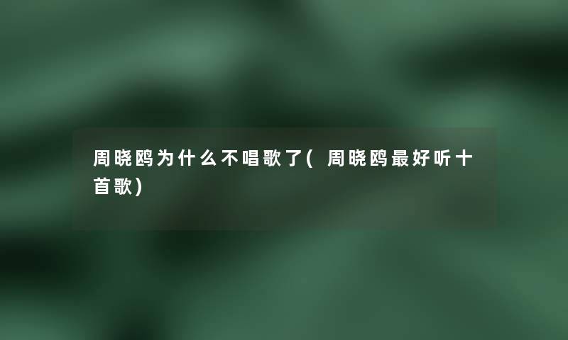 周晓鸥为什么不唱歌了(周晓鸥好听十首歌)