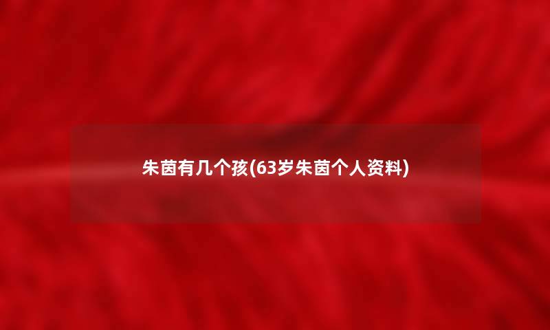 朱茵有几个孩(63岁朱茵个人资料)