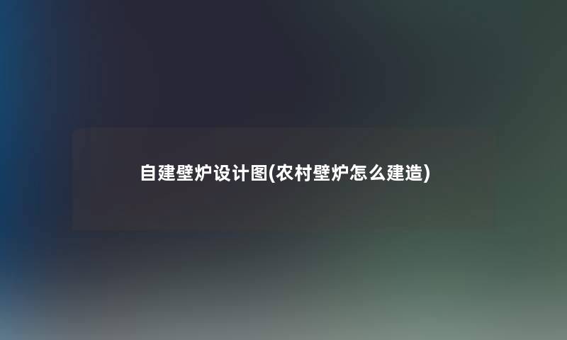 自建壁炉设计图(农村壁炉怎么建造)